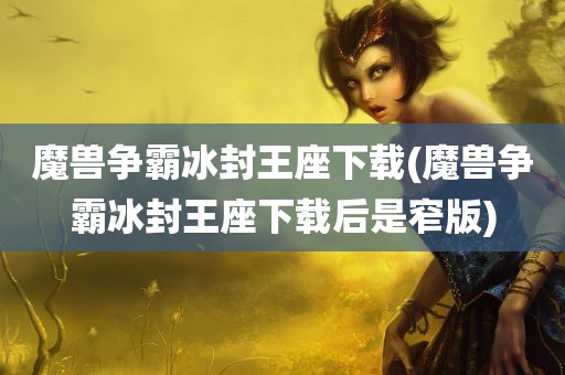 魔兽争霸冰封王座下载(魔兽争霸冰封王座下载后是窄版)