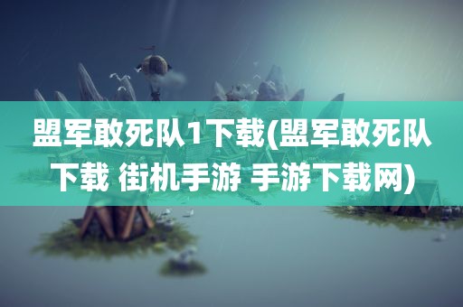 盟军敢死队1下载(盟军敢死队下载 街机手游 手游下载网)