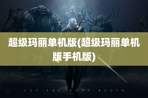 超级玛丽单机版(超级玛丽单机版手机版)