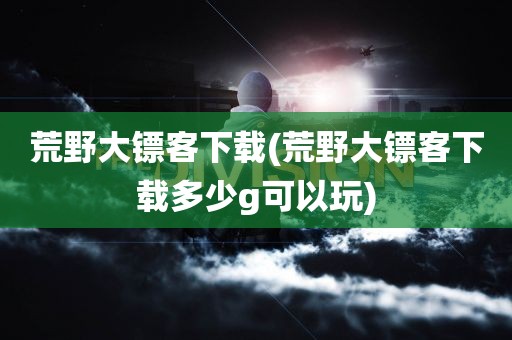 荒野大镖客下载(荒野大镖客下载多少g可以玩)