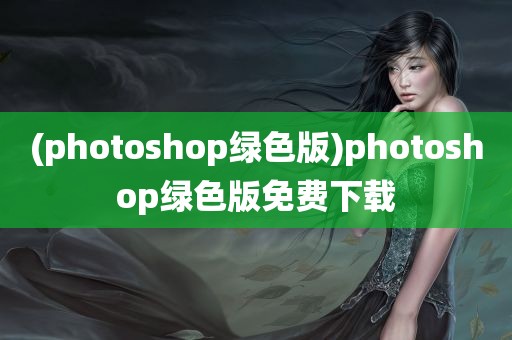 (photoshop绿色版)photoshop绿色版免费下载