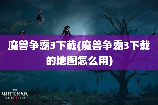 魔兽争霸3下载(魔兽争霸3下载的地图怎么用)