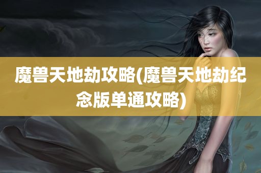 魔兽天地劫攻略(魔兽天地劫纪念版单通攻略)