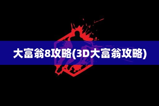 大富翁8攻略(3D大富翁攻略)