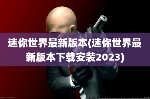 迷你世界最新版本(迷你世界最新版本下载安装2023)