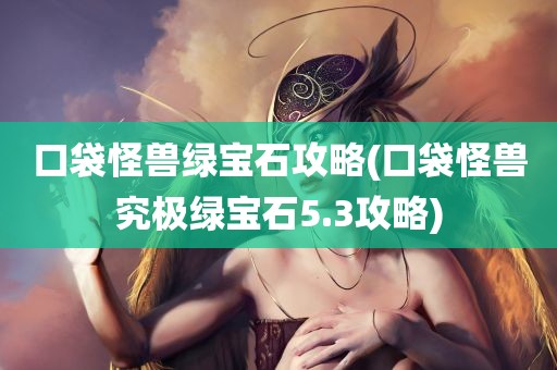 口袋怪兽绿宝石攻略(口袋怪兽究极绿宝石5.3攻略)