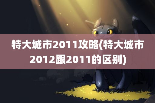 特大城市2011攻略(特大城市2012跟2011的区别)