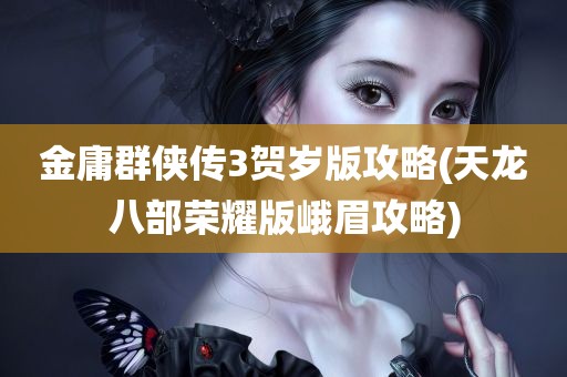 金庸群侠传3贺岁版攻略(天龙八部荣耀版峨眉攻略)