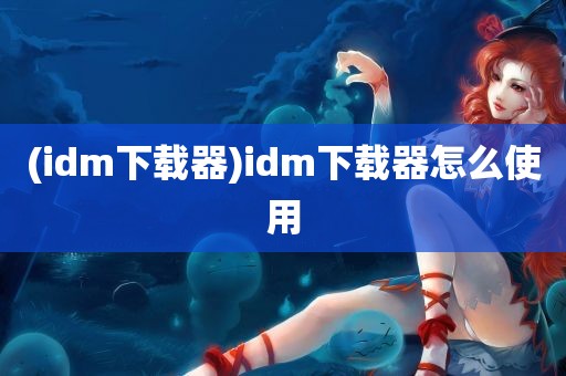 (idm下载器)idm下载器怎么使用