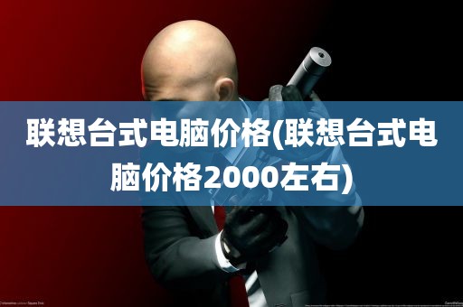 联想台式电脑价格(联想台式电脑价格2000左右)