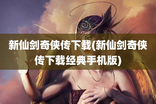 新仙剑奇侠传下载(新仙剑奇侠传下载经典手机版)