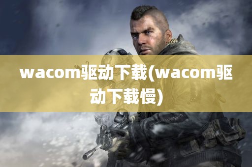 wacom驱动下载(wacom驱动下载慢)