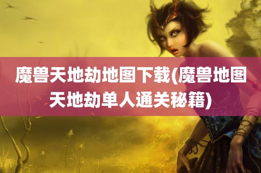 魔兽天地劫地图下载(魔兽地图天地劫单人通关秘籍)