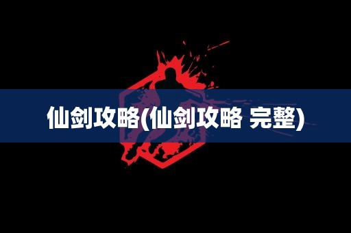 仙剑攻略(仙剑攻略 完整)