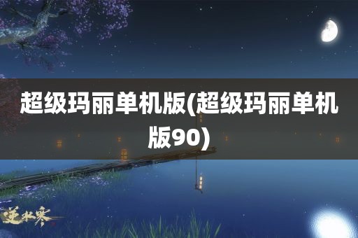 超级玛丽单机版(超级玛丽单机版90)