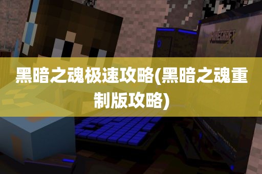 黑暗之魂极速攻略(黑暗之魂重制版攻略)