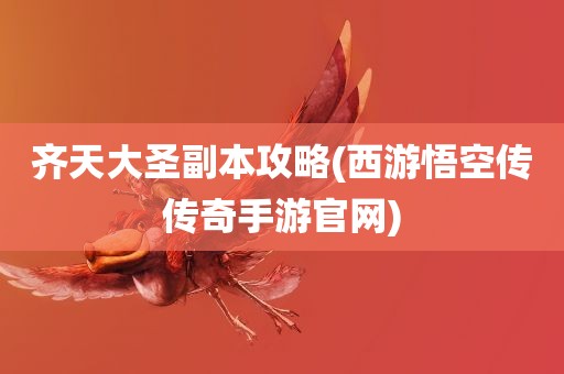 齐天大圣副本攻略(西游悟空传传奇手游官网)