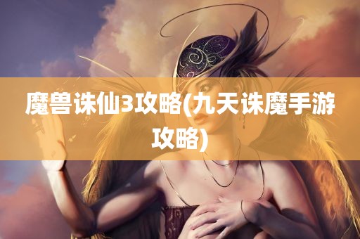 魔兽诛仙3攻略(九天诛魔手游攻略)