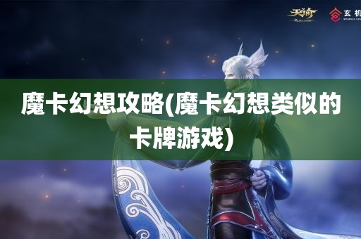 魔卡幻想攻略(魔卡幻想类似的卡牌游戏)