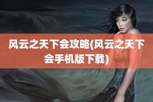 风云之天下会攻略(风云之天下会手机版下载)