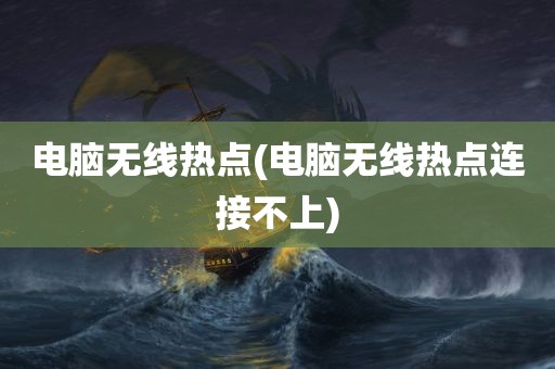 电脑无线热点(电脑无线热点连接不上)