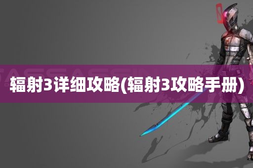 辐射3详细攻略(辐射3攻略手册)