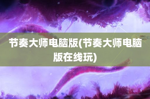 节奏大师电脑版(节奏大师电脑版在线玩)