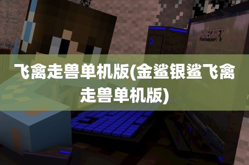 飞禽走兽单机版(金鲨银鲨飞禽走兽单机版)