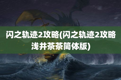 闪之轨迹2攻略(闪之轨迹2攻略浅井茶茶简体版)