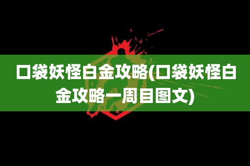 口袋妖怪白金攻略(口袋妖怪白金攻略一周目图文)