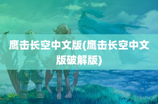 鹰击长空中文版(鹰击长空中文版破解版)