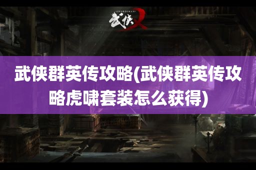 武侠群英传攻略(武侠群英传攻略虎啸套装怎么获得)