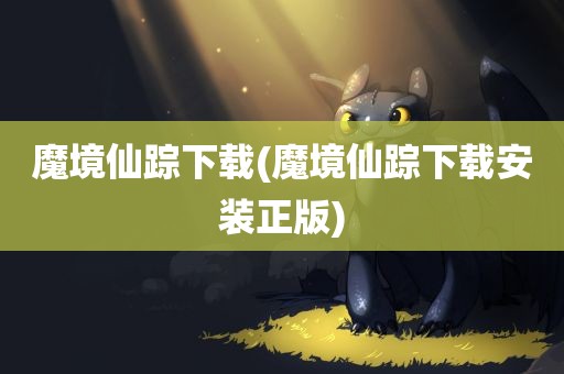 魔境仙踪下载(魔境仙踪下载安装正版)