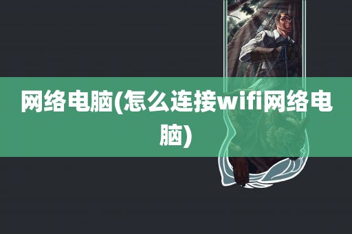 网络电脑(怎么连接wifi网络电脑)