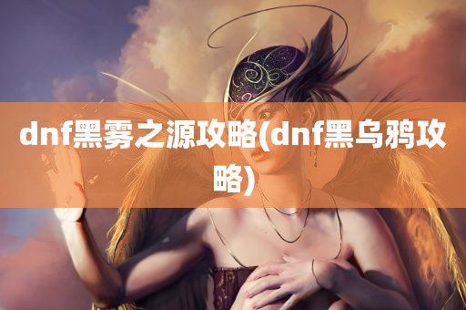 dnf黑雾之源攻略(dnf黑乌鸦攻略)