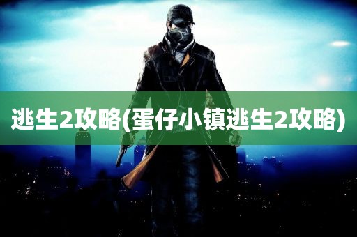 逃生2攻略(蛋仔小镇逃生2攻略)