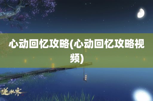 心动回忆攻略(心动回忆攻略视频)