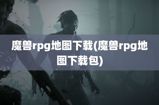 魔兽rpg地图下载(魔兽rpg地图下载包)