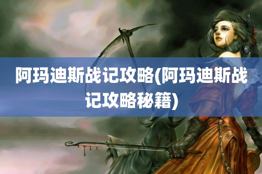 阿玛迪斯战记攻略(阿玛迪斯战记攻略秘籍)