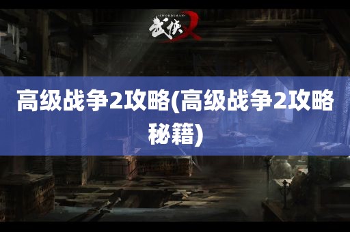 高级战争2攻略(高级战争2攻略秘籍)