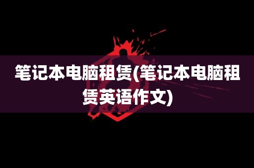 笔记本电脑租赁(笔记本电脑租赁英语作文)