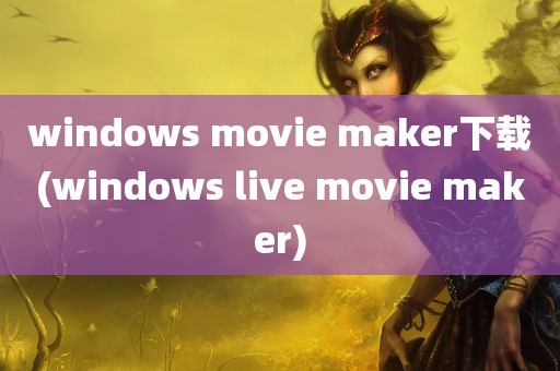 windows movie maker下载(windows live movie maker)