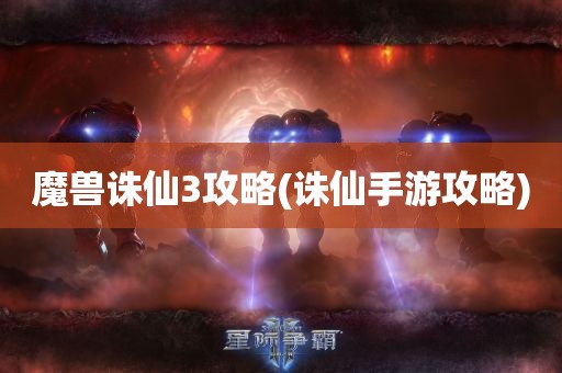 魔兽诛仙3攻略(诛仙手游攻略)