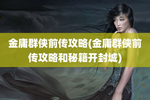 金庸群侠前传攻略(金庸群侠前传攻略和秘籍开封城)