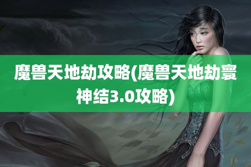 魔兽天地劫攻略(魔兽天地劫寰神结3.0攻略)