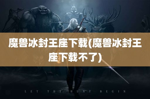 魔兽冰封王座下载(魔兽冰封王座下载不了)