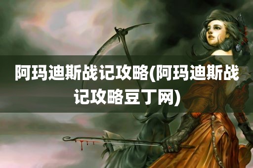 阿玛迪斯战记攻略(阿玛迪斯战记攻略豆丁网)