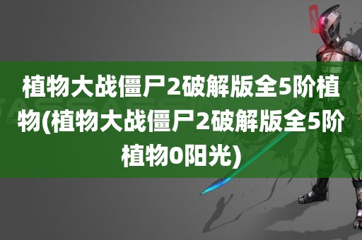 植物大战僵尸2破解版全5阶植物(植物大战僵尸2破解版全5阶植物0阳光)