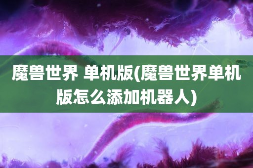 魔兽世界 单机版(魔兽世界单机版怎么添加机器人)