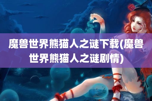 魔兽世界熊猫人之谜下载(魔兽世界熊猫人之谜剧情)